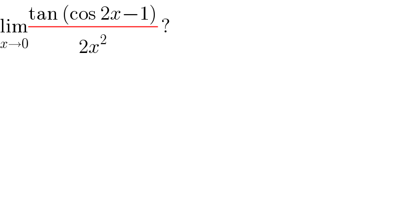 lim_(x→0) ((tan (cos 2x−1))/(2x^2 )) ?  