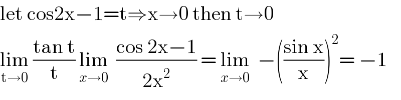 let cos2x−1=t⇒x→0 then t→0  lim_(t→0)  ((tan t)/t) lim_(x→0)   ((cos 2x−1)/(2x^2 )) = lim_(x→0)   −(((sin x)/x))^2 = −1  