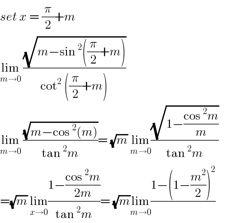 set x = (π/2)+m  lim_(m→0)  ((√(m−sin^2 ((π/2)+m)))/(cot^2  ((π/2)+m)))  lim_(m→0)  ((√(m−cos^2 (m)))/(tan^2 m))= (√m) lim_(m→0) ((√(1−((cos^2 m)/m)))/(tan^2 m))  =(√m) lim_(x→0) ((1−((cos^2 m)/(2m)))/(tan^2 m))= (√m)lim_(m→0) ((1−(1−(m^2 /2))^2 )/)  