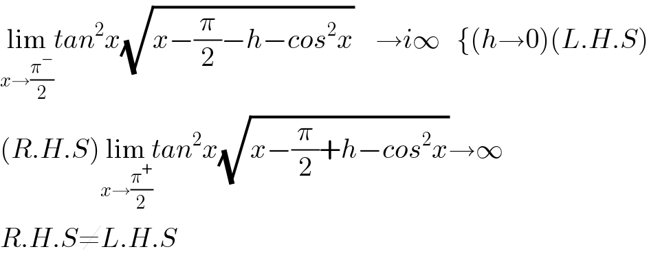 lim_(x→(π^− /2)) tan^2 x(√(x−(π/2)−h−cos^2 x))    →i∞   {(h→0)(L.H.S)  (R.H.S)lim_(x→(π^+ /2)) tan^2 x(√(x−(π/2)+h−cos^2 x))→∞  R.H.S≠L.H.S  