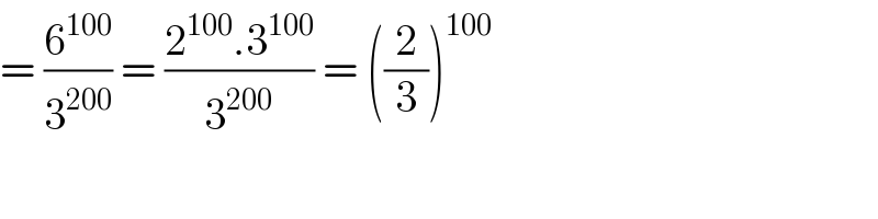 = (6^(100) /3^(200) ) = ((2^(100) .3^(100) )/3^(200) ) = ((2/3))^(100)   