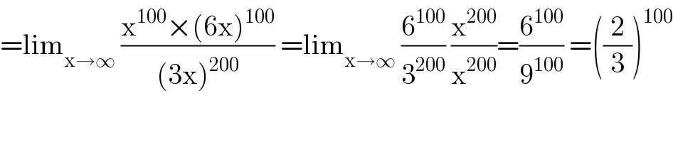 =lim_(x→∞)  ((x^(100) ×(6x)^(100) )/((3x)^(200) )) =lim_(x→∞)  (6^(100) /3^(200) ) (x^(200) /x^(200) )=(6^(100) /9^(100) ) =((2/3))^(100)   