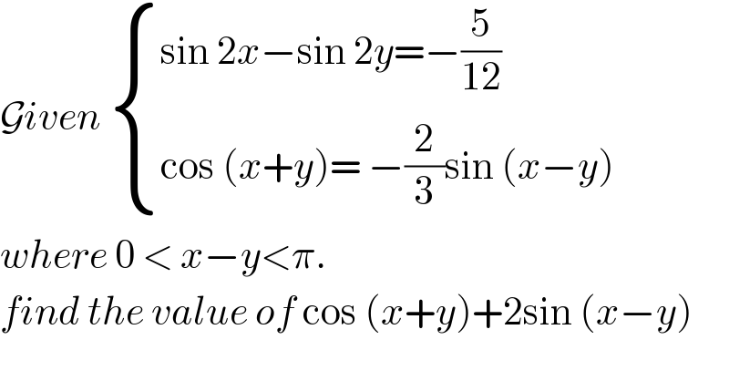 Given  { ((sin 2x−sin 2y=−(5/(12)))),((cos (x+y)= −(2/3)sin (x−y))) :}  where 0 < x−y<π.  find the value of cos (x+y)+2sin (x−y)  