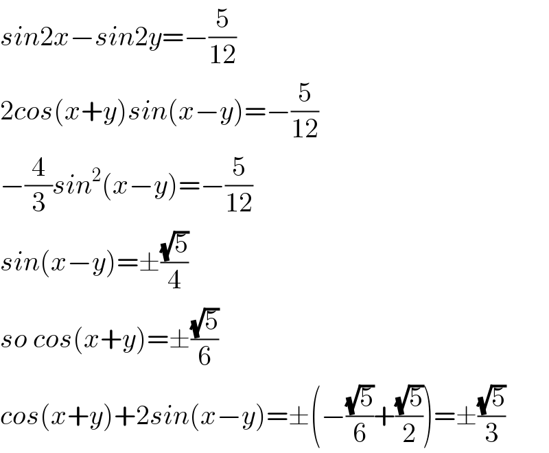 sin2x−sin2y=−(5/(12))  2cos(x+y)sin(x−y)=−(5/(12))  −(4/3)sin^2 (x−y)=−(5/(12))  sin(x−y)=±((√5)/4)  so cos(x+y)=±((√5)/6)  cos(x+y)+2sin(x−y)=±(−((√5)/6)+((√5)/2))=±((√5)/3)  