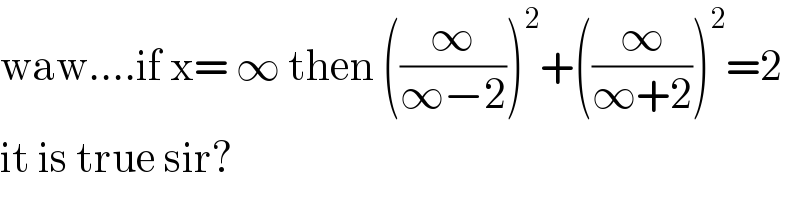 waw....if x= ∞ then ((∞/(∞−2)))^2 +((∞/(∞+2)))^2 =2  it is true sir?   