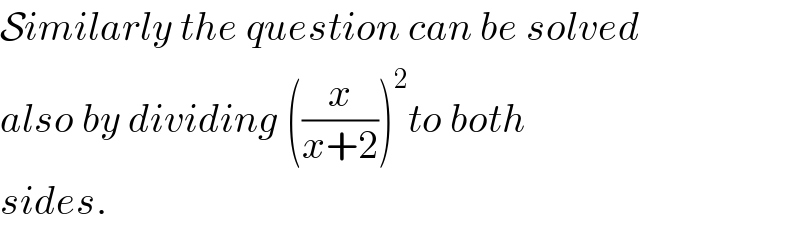 Similarly the question can be solved  also by dividing ((x/(x+2)))^2 to both  sides.  