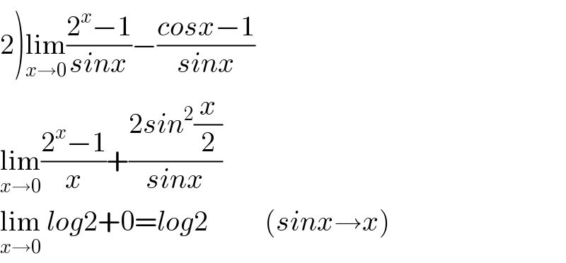 2)lim_(x→0) ((2^x −1)/(sinx))−((cosx−1)/(sinx))  lim_(x→0) ((2^x −1)/x)+((2sin^2 (x/2))/(sinx))  lim_(x→0)  log2+0=log2          (sinx→x)  