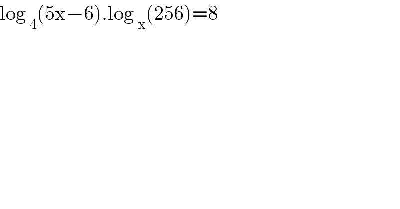 log _4 (5x−6).log _x (256)=8  