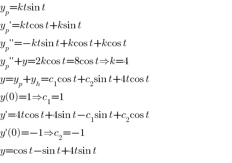 y_p =ktsin t  y_p ′=ktcos t+ksin t  y_p ′′=−ktsin t+kcos t+kcos t  y_p ′′+y=2kcos t=8cos t⇒k=4  y=y_p +y_h =c_1 cos t+c_2 sin t+4tcos t  y(0)=1⇒c_1 =1  y′=4tcos t+4sin t−c_1 sin t+c_2 cos t  y′(0)=−1⇒c_2 =−1  y=cos t−sin t+4tsin t  