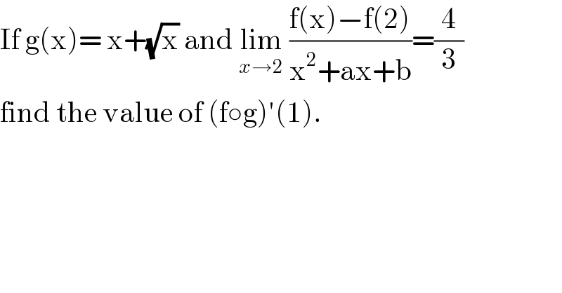 If g(x)= x+(√x) and lim_(x→2)  ((f(x)−f(2))/(x^2 +ax+b))=(4/3)  find the value of (f○g)′(1).  