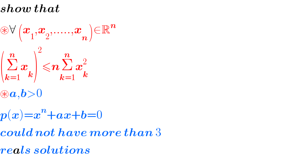 show that  ⊛∀ (x_1 ,x_2 ,.....,x_(n ) )∈R^n   (Σ_(k=1) ^n x_k )^2 ≤nΣ_(k=1) ^n x_k ^2   ⊛a,b>0  p(x)=x^n +ax+b=0  could not have more than 3  reals solutions  