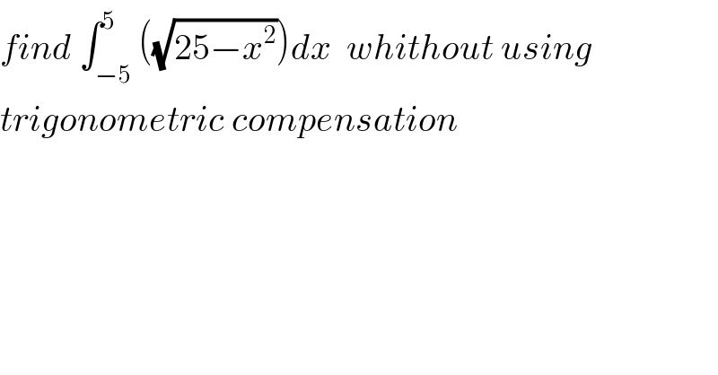 find ∫_(−5) ^5 ((√(25−x^2 )))dx  whithout using  trigonometric compensation  