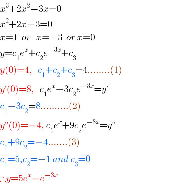 x^3 +2x^2 −3x=0  x^2 +2x−3=0  x=1  or   x=−3  or x=0  y=c_1 e^x +c_2 e^(−3x) +c_3   y(0)=4,   c_1 +c_2 +c_3 =4........(1)  y′(0)=8,   c_1 e^x −3c_2 e^(−3x) =y′  c_1 −3c_2 =8..........(2)  y′′(0)=−4, c_1 e^x +9c_2 e^(−3x) =y′′  c_1 +9c_2 =−4.......(3)  c_1 =5,c_2 =−1 and c_3 =0  ∴y=5e^x −e^(−3x)   