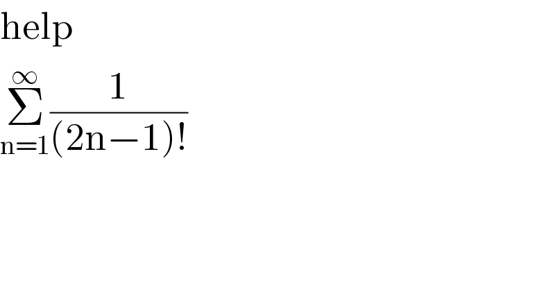 help  Σ_(n=1) ^∞ (1/((2n−1)!))  