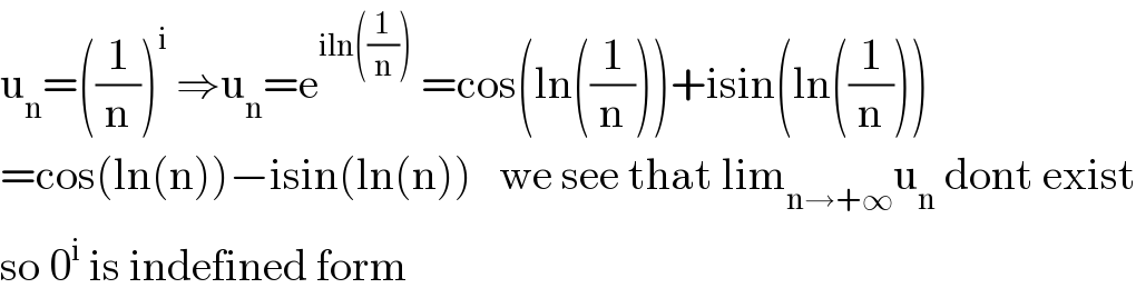 u_n =((1/n))^i  ⇒u_n =e^(iln((1/n)))  =cos(ln((1/n)))+isin(ln((1/n)))  =cos(ln(n))−isin(ln(n))   we see that lim_(n→+∞) u_n  dont exist  so 0^i  is indefined form  