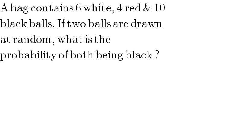 A bag contains 6 white, 4 red & 10  black balls. If two balls are drawn  at random, what is the  probability of both being black ?  