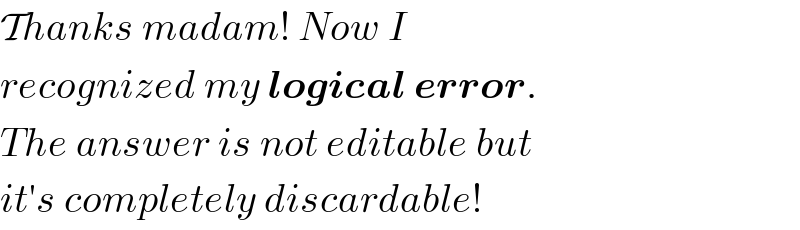 Thanks madam! Now I  recognized my logical error.  The answer is not editable but  it′s completely discardable!  