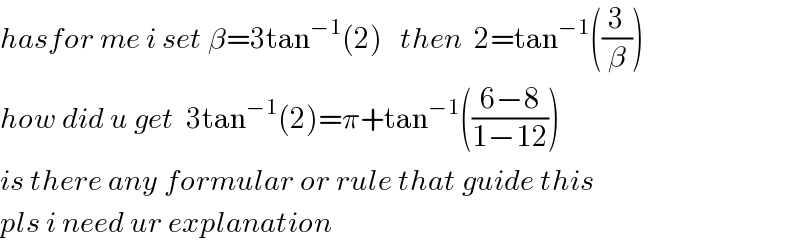 hasfor me i set β=3tan^(−1) (2)   then  2=tan^(−1) ((3/β))  how did u get  3tan^(−1) (2)=π+tan^(−1) (((6−8)/(1−12)))  is there any formular or rule that guide this  pls i need ur explanation  