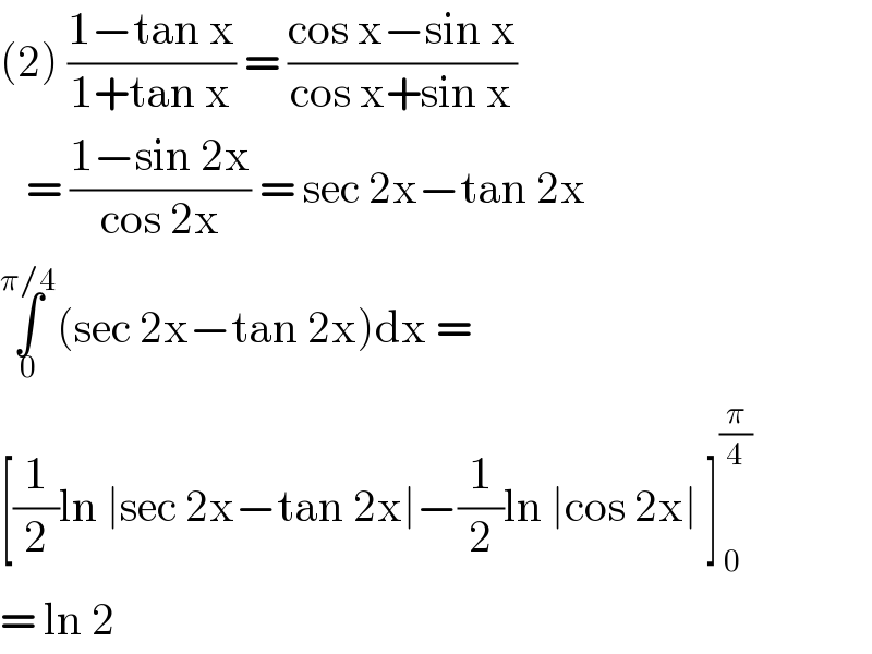 (2) ((1−tan x)/(1+tan x)) = ((cos x−sin x)/(cos x+sin x))     = ((1−sin 2x)/(cos 2x)) = sec 2x−tan 2x  ∫_0 ^(π/4) (sec 2x−tan 2x)dx =  [(1/2)ln ∣sec 2x−tan 2x∣−(1/2)ln ∣cos 2x∣ ]_( 0) ^(π/4)   = ln 2  