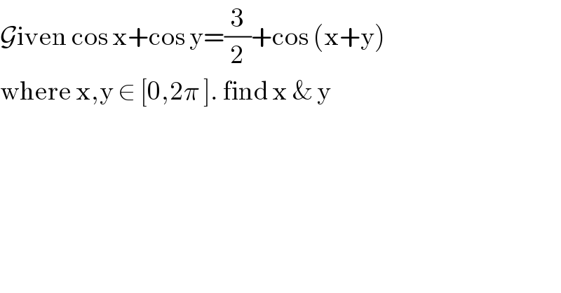 Given cos x+cos y=(3/2)+cos (x+y)  where x,y ∈ [0,2π ]. find x & y   