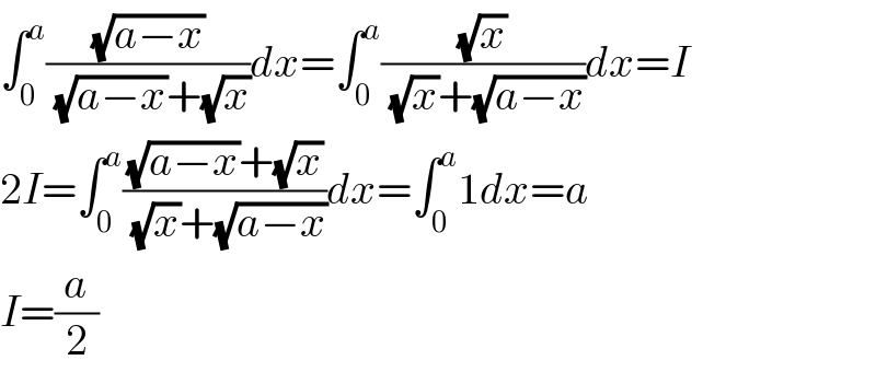 ∫_0 ^a ((√(a−x))/((√(a−x))+(√x)))dx=∫_0 ^a ((√x)/((√x)+(√(a−x))))dx=I  2I=∫_0 ^a (((√(a−x))+(√x))/((√x)+(√(a−x))))dx=∫_0 ^a 1dx=a  I=(a/2)  