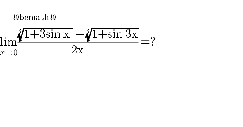       _(@bemath@)   lim_(x→0) ((((1+3sin x ))^(1/3)  −((1+sin 3x))^(1/3) )/(2x)) =?   