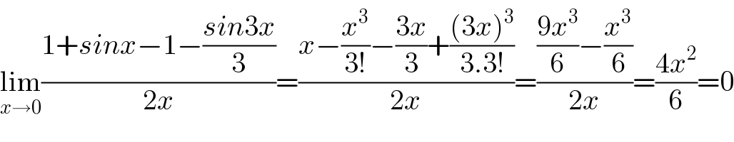 lim_(x→0) ((1+sinx−1−((sin3x)/3))/(2x))=((x−(x^3 /(3!))−((3x)/3)+(((3x)^3 )/(3.3!)))/(2x))=((((9x^3 )/6)−(x^3 /6))/(2x))=((4x^2 )/6)=0  
