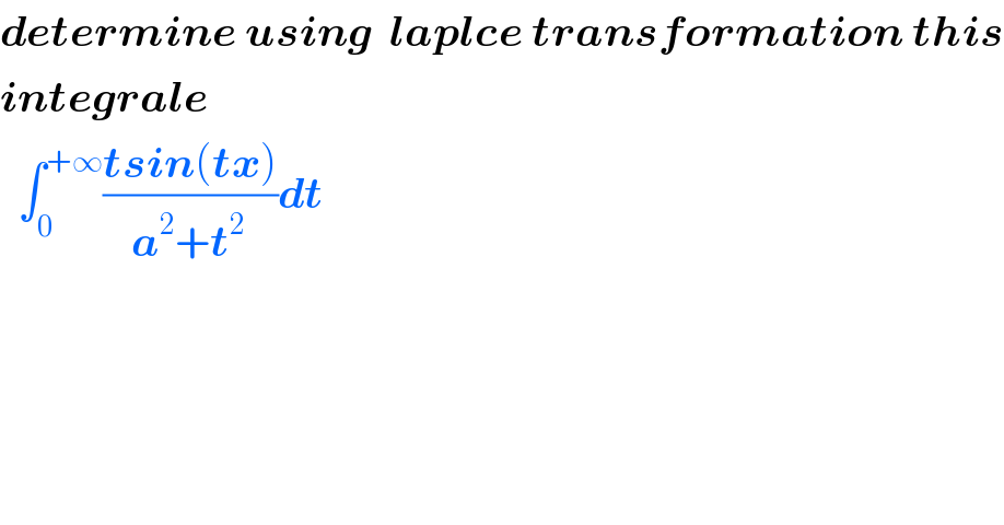 determine using  laplce transformation this  integrale     ∫_0 ^(+∞) ((tsin(tx))/(a^2 +t^(2 ) ))dt  