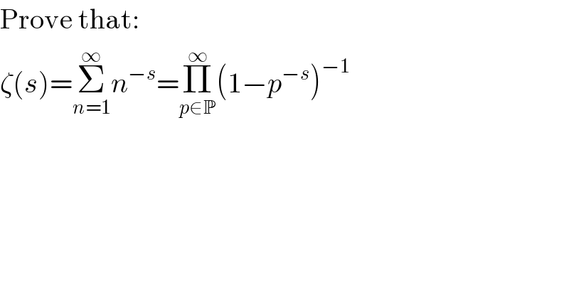 Prove that:  ζ(s)=Σ_(n=1) ^∞ n^(−s) =Π_(p∈P) ^∞ (1−p^(−s) )^(−1)   