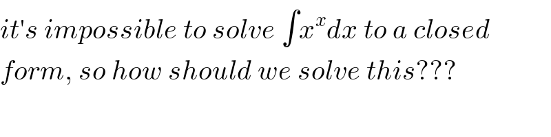 it′s impossible to solve ∫x^x dx to a closed  form, so how should we solve this???  