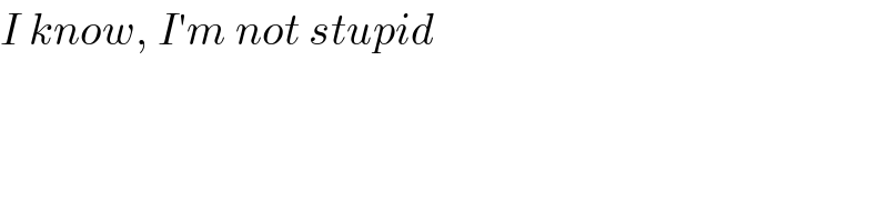 I know, I′m not stupid  