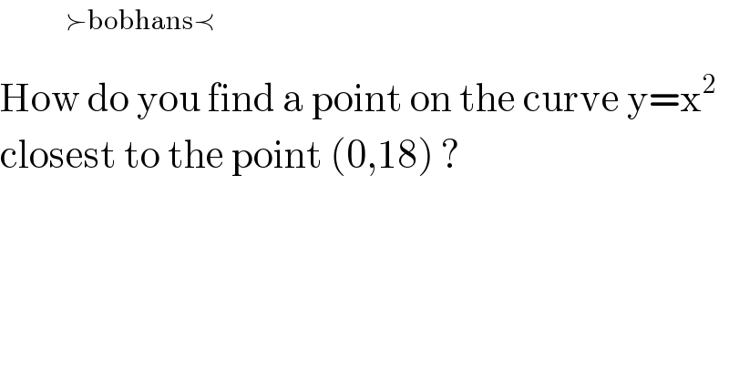         ^(≻bobhans≺)   How do you find a point on the curve y=x^2   closest to the point (0,18) ?  