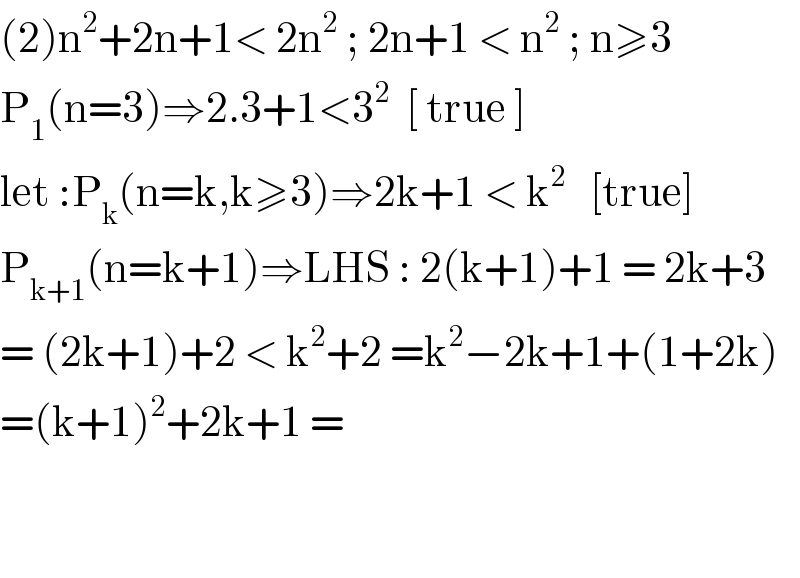 (2)n^2 +2n+1< 2n^2  ; 2n+1 < n^2  ; n≥3  P_1 (n=3)⇒2.3+1<3^2   [ true ]  let :P_k (n=k,k≥3)⇒2k+1 < k^2    [true]  P_(k+1) (n=k+1)⇒LHS : 2(k+1)+1 = 2k+3  = (2k+1)+2 < k^2 +2 =k^2 −2k+1+(1+2k)  =(k+1)^2 +2k+1 =       