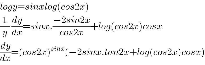 logy=sinxlog(cos2x)  (1/y) (dy/dx)=sinx.((−2sin2x)/(cos2x))+log(cos2x)cosx  (dy/dx)=(cos2x)^(sinx) (−2sinx.tan2x+log(cos2x)cosx)  