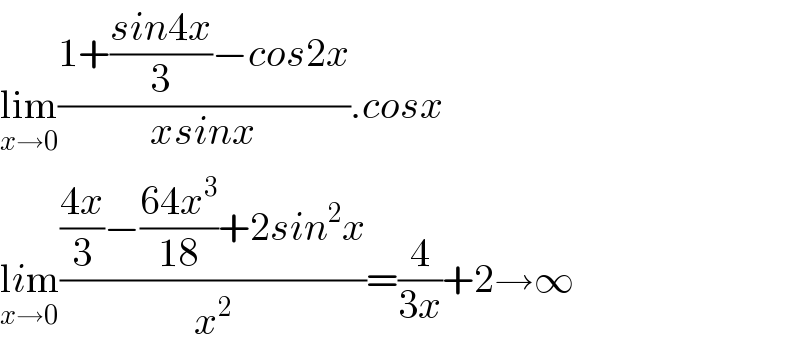 lim_(x→0) ((1+((sin4x)/3)−cos2x)/(xsinx)).cosx  lim_(x→0) ((((4x)/3)−((64x^3 )/(18))+2sin^2 x)/x^2 )=(4/(3x))+2→∞  