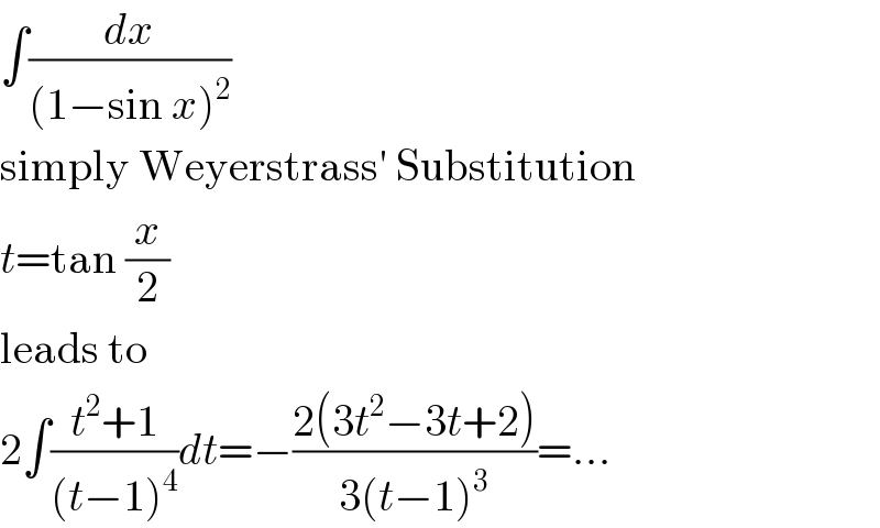 ∫(dx/((1−sin x)^2 ))  simply Weyerstrass′ Substitution  t=tan (x/2)  leads to  2∫((t^2 +1)/((t−1)^4 ))dt=−((2(3t^2 −3t+2))/(3(t−1)^3 ))=...  