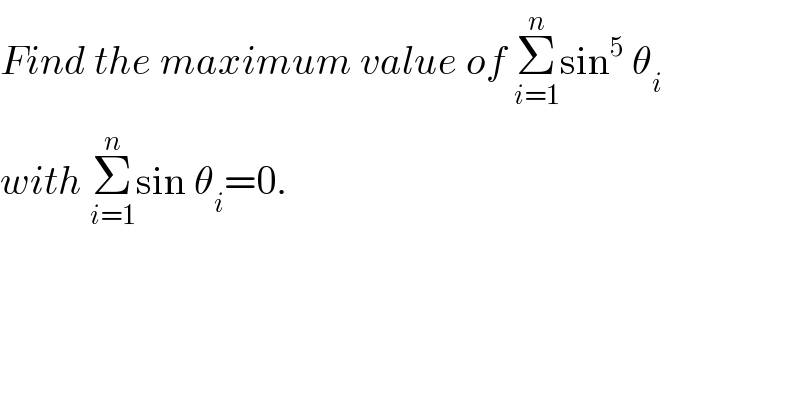 Find the maximum value of Σ_(i=1) ^n sin^5  θ_i   with Σ_(i=1) ^n sin θ_i =0.  