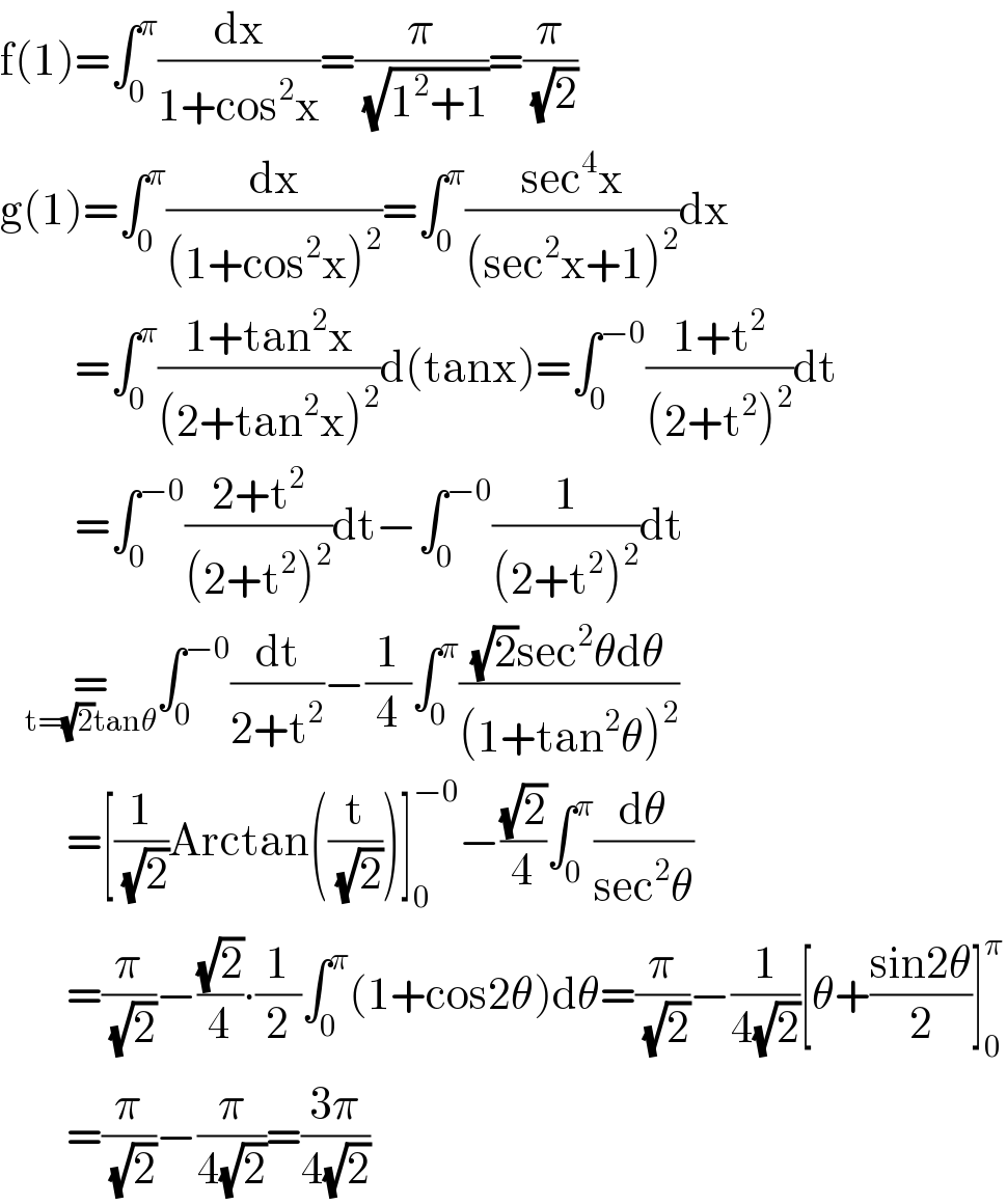 f(1)=∫_0 ^π (dx/(1+cos^2 x))=(π/(√(1^2 +1)))=(π/(√2))  g(1)=∫_0 ^π (dx/((1+cos^2 x)^2 ))=∫_0 ^π ((sec^4 x)/((sec^2 x+1)^2 ))dx           =∫_0 ^π ((1+tan^2 x)/((2+tan^2 x)^2 ))d(tanx)=∫_0 ^(−0) ((1+t^2 )/((2+t^2 )^2 ))dt           =∫_0 ^(−0) ((2+t^2 )/((2+t^2 )^2 ))dt−∫_0 ^(−0) (1/((2+t^2 )^2 ))dt     =_(t=(√2)tanθ) ∫_0 ^(−0) (dt/(2+t^2 ))−(1/4)∫_0 ^π (((√2)sec^2 θdθ)/((1+tan^2 θ)^2 ))          =[(1/(√2))Arctan((t/(√2)))]_0 ^(−0) −((√2)/4)∫_0 ^π (dθ/(sec^2 θ))          =(π/(√2))−((√2)/4)∙(1/2)∫_0 ^π (1+cos2θ)dθ=(π/(√2))−(1/(4(√2)))[θ+((sin2θ)/2)]_0 ^π           =(π/(√2))−(π/(4(√2)))=((3π)/(4(√2)))  
