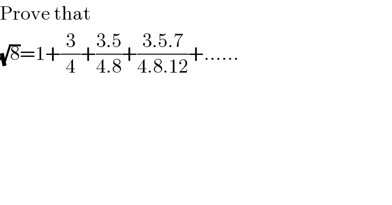Prove that  (√8)=1+(3/4)+((3.5)/(4.8))+((3.5.7)/(4.8.12))+......  
