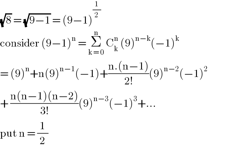 (√8) = (√(9−1)) = (9−1)^(1/2)   consider (9−1)^n  = Σ_(k = 0) ^n  C_k ^n  (9)^(n−k) (−1)^k   = (9)^n +n(9)^(n−1) (−1)+((n.(n−1))/(2!))(9)^(n−2) (−1)^2   + ((n(n−1)(n−2))/(3!))(9)^(n−3) (−1)^3 +...  put n = (1/2)  