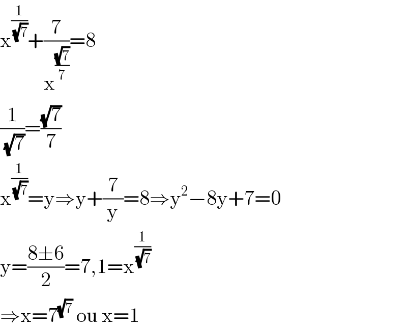 x^(1/(√7)) +(7/x^((√7)/7) )=8  (1/(√7))=((√7)/7)  x^(1/(√7)) =y⇒y+(7/y)=8⇒y^2 −8y+7=0  y=((8±6)/2)=7,1=x^(1/(√7))   ⇒x=7^(√7)  ou x=1  