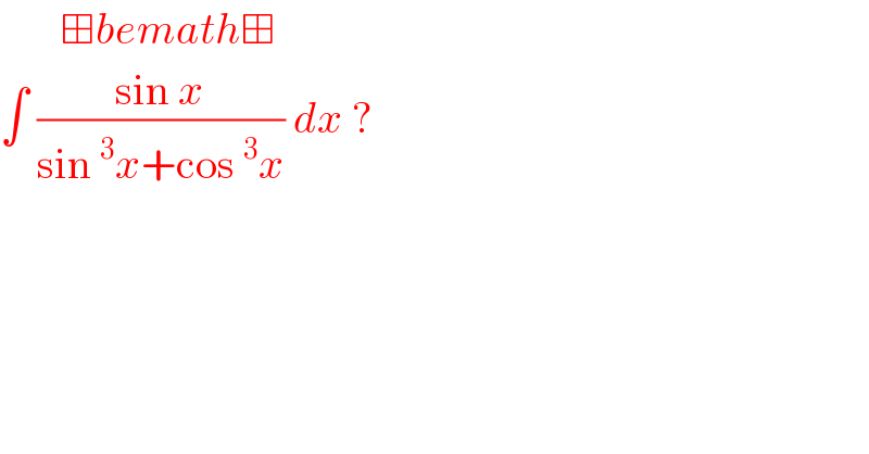        ⊞bemath⊞  ∫ ((sin x)/(sin^3 x+cos^3 x)) dx ?   