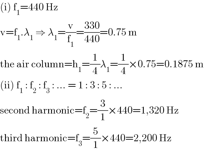 (i) f_1 =440 Hz  v=f_1 .λ_1  ⇒ λ_1 =(v/f_1 )=((330)/(440))=0.75 m     the air column=h_1 =(1/4)λ_1 =(1/4)×0.75=0.1875 m     (ii) f_1  : f_2  : f_3  : ... = 1 : 3 : 5 : ...  second harmonic=f_2 =(3/1)×440=1,320 Hz  third harmonic=f_3 =(5/1)×440=2,200 Hz  