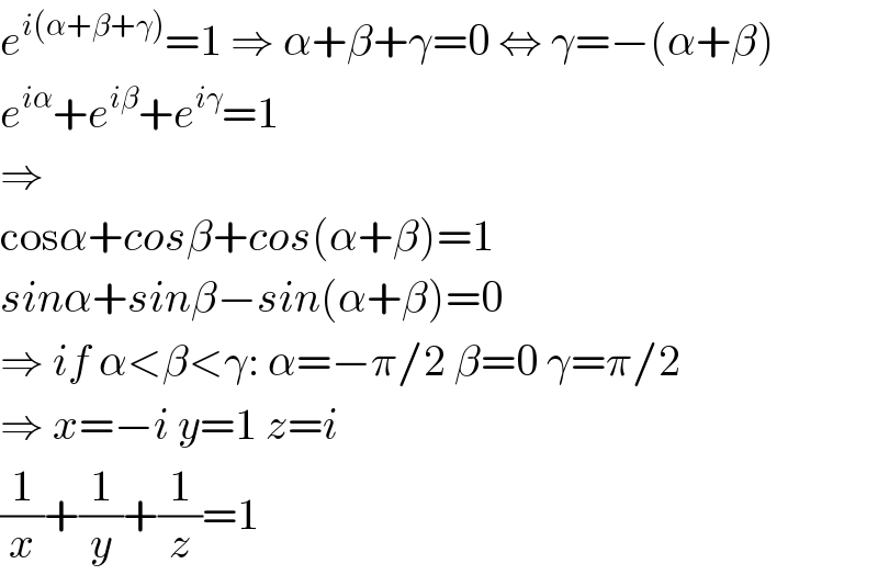 e^(i(α+β+γ)) =1 ⇒ α+β+γ=0 ⇔ γ=−(α+β)  e^(iα) +e^(iβ) +e^(iγ) =1  ⇒  cosα+cosβ+cos(α+β)=1  sinα+sinβ−sin(α+β)=0  ⇒ if α<β<γ: α=−π/2 β=0 γ=π/2  ⇒ x=−i y=1 z=i  (1/x)+(1/y)+(1/z)=1  