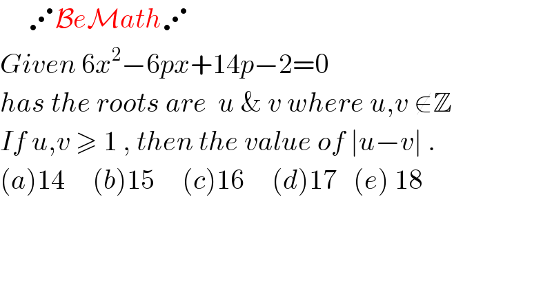      ⋰BeMath⋰  Given 6x^2 −6px+14p−2=0  has the roots are  u & v where u,v ∉Z  If u,v ≥ 1 , then the value of ∣u−v∣ .  (a)14     (b)15     (c)16     (d)17   (e) 18  