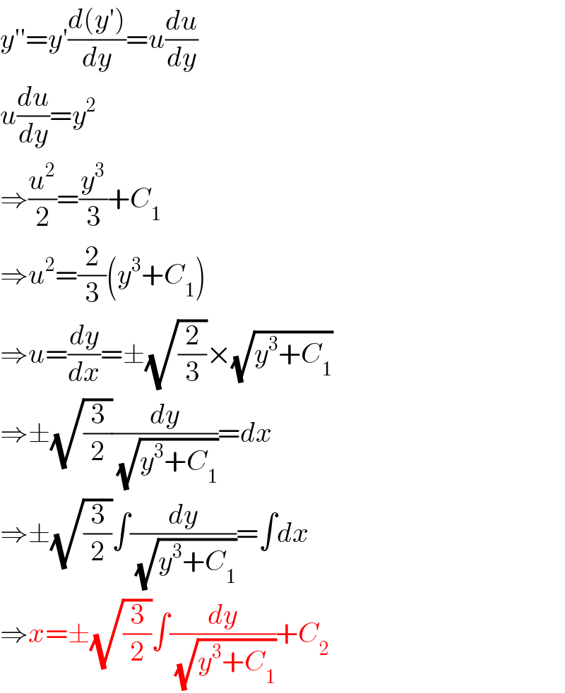 y′′=y′((d(y′))/dy)=u(du/dy)  u(du/dy)=y^2   ⇒(u^2 /2)=(y^3 /3)+C_1   ⇒u^2 =(2/3)(y^3 +C_1 )  ⇒u=(dy/dx)=±(√(2/3))×(√(y^3 +C_1 ))  ⇒±(√(3/2))(dy/( (√(y^3 +C_1 ))))=dx  ⇒±(√(3/2))∫(dy/( (√(y^3 +C_1 ))))=∫dx  ⇒x=±(√(3/2))∫(dy/( (√(y^3 +C_1 ))))+C_2   