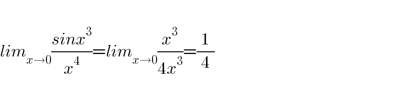   lim_(x→0) ((sinx^3 )/x^4 )=lim_(x→0) (x^3 /(4x^3 ))=(1/4)  