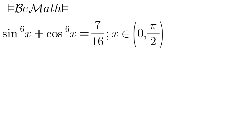    ⊨BeMath⊨   sin^6 x + cos^6 x = (7/(16)) ; x ∈ (0,(π/2))  