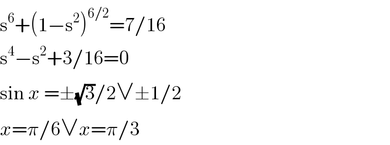 s^6 +(1−s^2 )^(6/2) =7/16  s^4 −s^2 +3/16=0  sin x =±(√3)/2∨±1/2  x=π/6∨x=π/3  