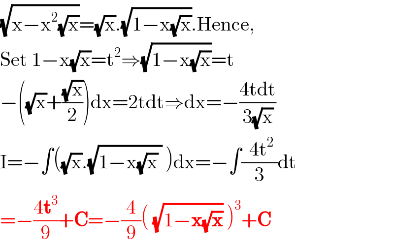 (√(x−x^2 (√x)))=(√x).(√(1−x(√x))).Hence,  Set 1−x(√x)=t^2 ⇒(√(1−x(√x)))=t  −((√x)+((√x)/2))dx=2tdt⇒dx=−((4tdt)/(3(√x)))  I=−∫((√x).(√(1−x(√x) )) )dx=−∫((  4t^2  )/3)dt  =−((4t^3 )/9)+C=−(4/9)( (√(1−x(√x))) )^3 +C  